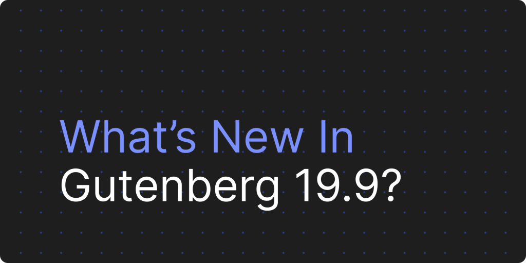 Gutenberg 19.9 更新:样式书、查询总计块及组件库增强